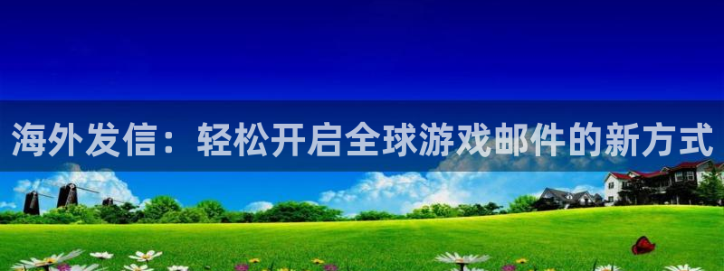 亿万28子经理人读后感：海外发信：轻松开启全球游戏邮件的新方式