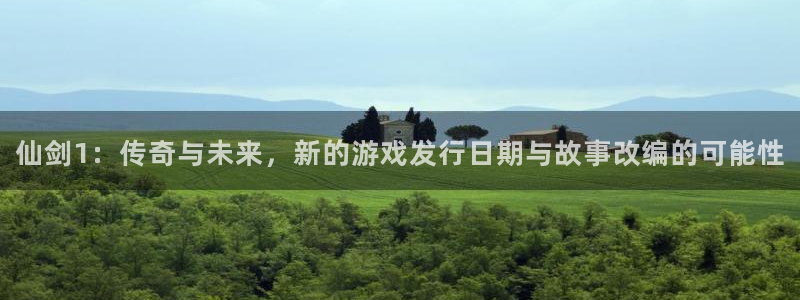 亿万28官网官网注册账号怎么注册：仙剑1：传奇与未来，新的游戏发行日期与故事改编的可能性