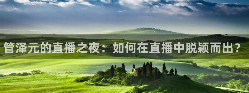 山猫体育免费版：管泽元的直播之夜：如何在直播中脱颖而出？