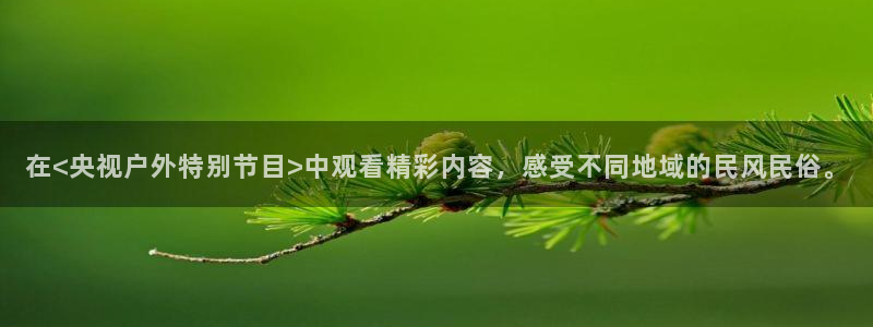 山猫体育下载：在<央视户外特别节目>中观看精彩内容，感受不同地域的民风民俗。