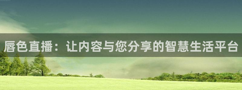 山猫直播足球免费：唇色直播：让内容与您分享的智慧生活平台