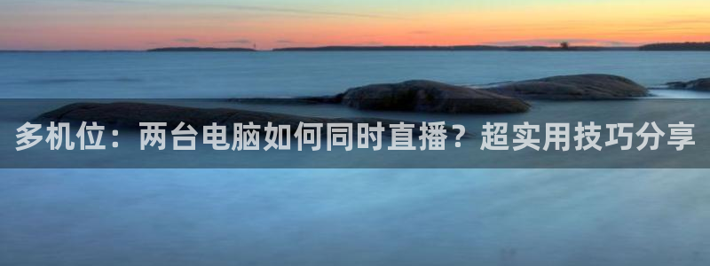 山猫篮球直播：多机位：两台电脑如何同时直播？超实用技巧分享