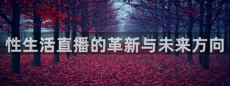 山猫体育直播节目表：性生活直播的革新与未来方向